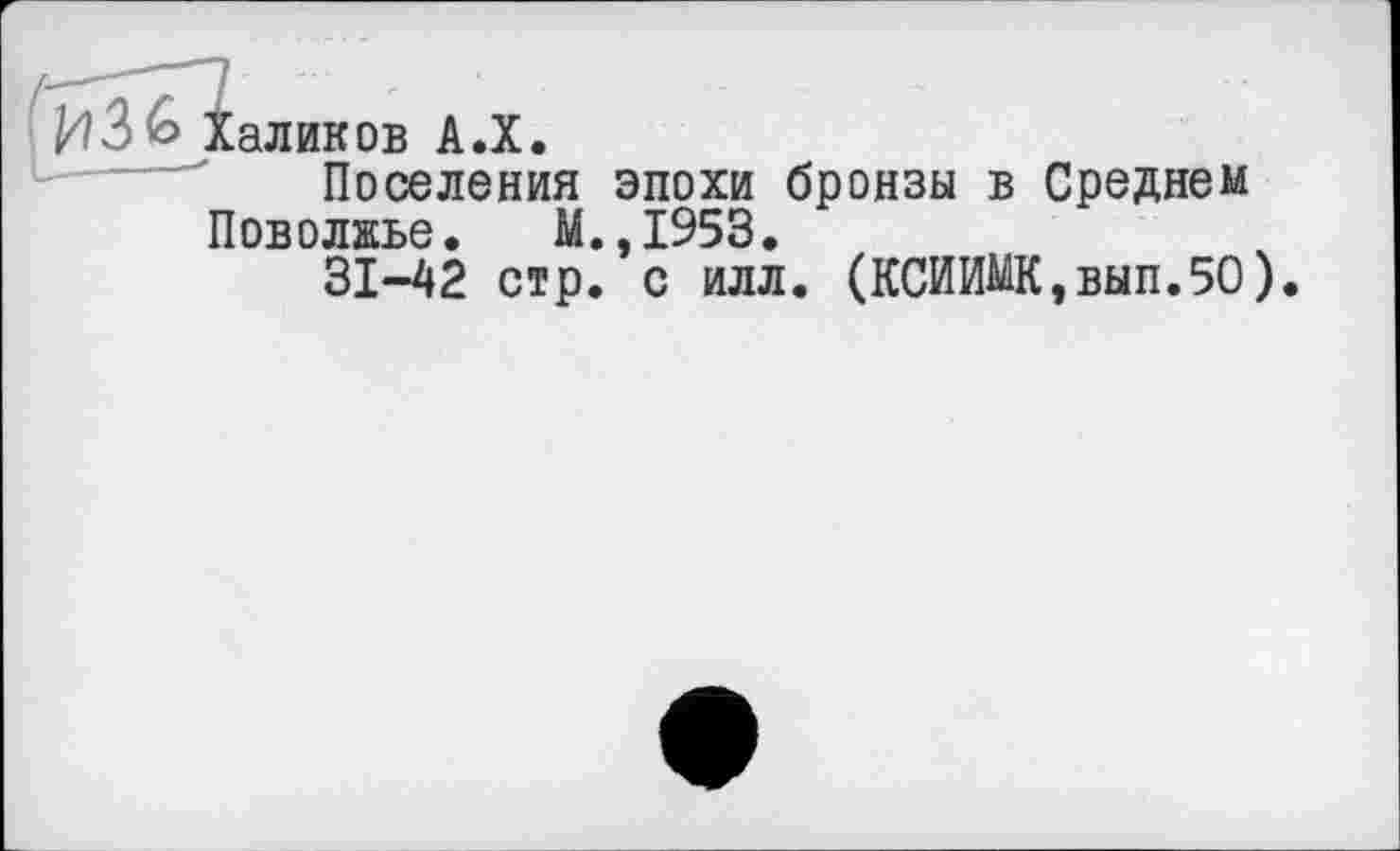 ﻿аликов А.Х.
Поселения эпохи бронзы в Среднем Поволжье. М.,1953.
31-42 стр. с илл. (КСИИМК,вып.5О)